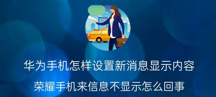 华为手机怎样设置新消息显示内容 荣耀手机来信息不显示怎么回事？